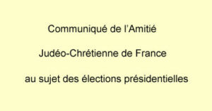 Communiqué de l’Amitié Judéo-Chrétienne de France au sujet des élections présidentielles